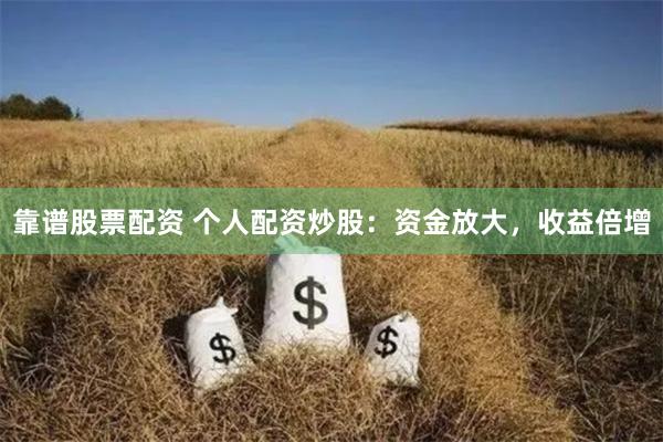靠谱股票配资 个人配资炒股：资金放大，收益倍增