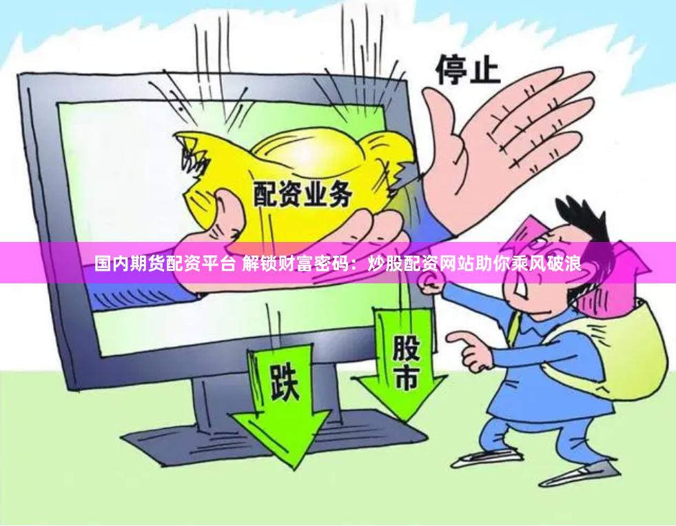 国内期货配资平台 解锁财富密码：炒股配资网站助你乘风破浪