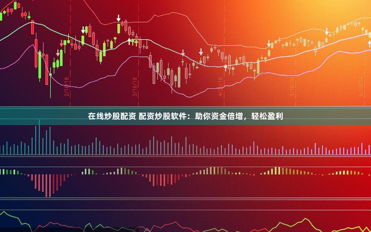 在线炒股配资 配资炒股软件：助你资金倍增，轻松盈利