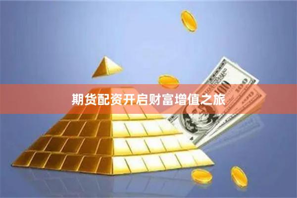 期货配资开启财富增值之旅