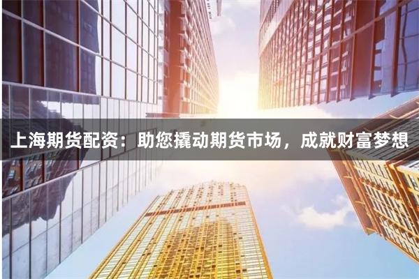 上海期货配资：助您撬动期货市场，成就财富梦想
