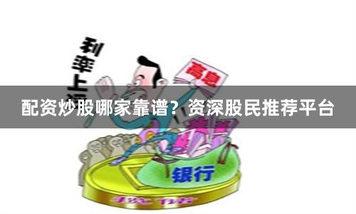 配资炒股哪家靠谱？资深股民推荐平台