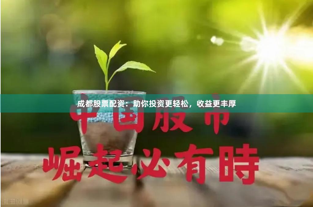 成都股票配资：助你投资更轻松，收益更丰厚