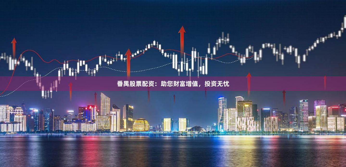 番禺股票配资：助您财富增值，投资无忧