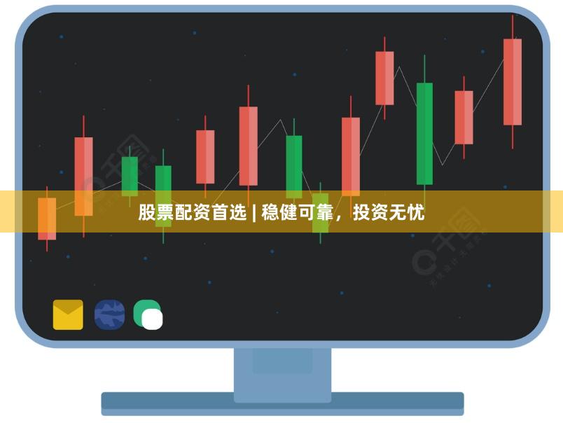 股票配资首选 | 稳健可靠，投资无忧