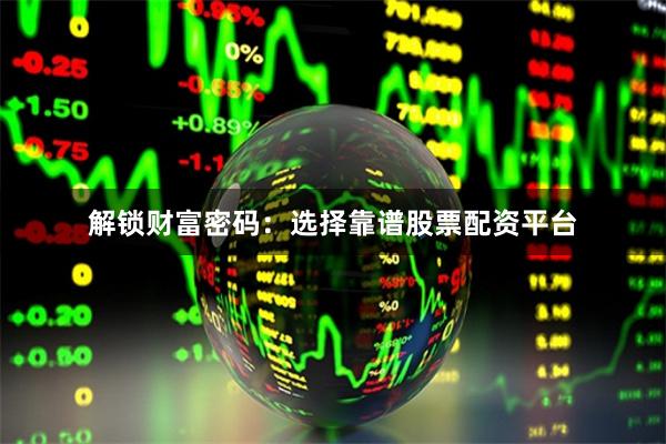 解锁财富密码：选择靠谱股票配资平台