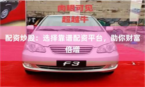 配资炒股：选择靠谱配资平台，助你财富倍增