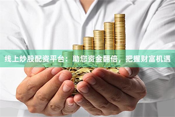 线上炒股配资平台：助您资金翻倍，把握财富机遇