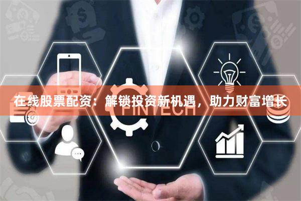 在线股票配资：解锁投资新机遇，助力财富增长
