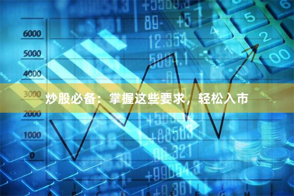 炒股必备：掌握这些要求，轻松入市