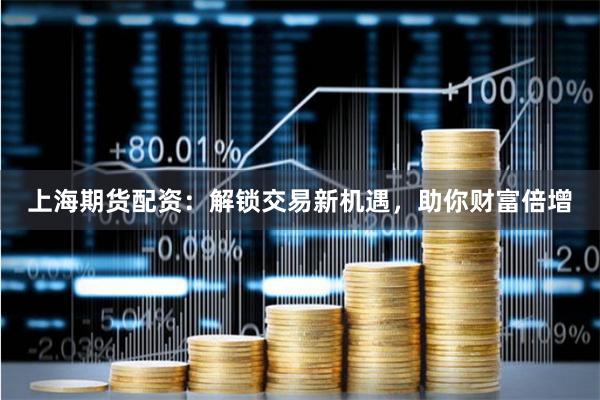 上海期货配资：解锁交易新机遇，助你财富倍增