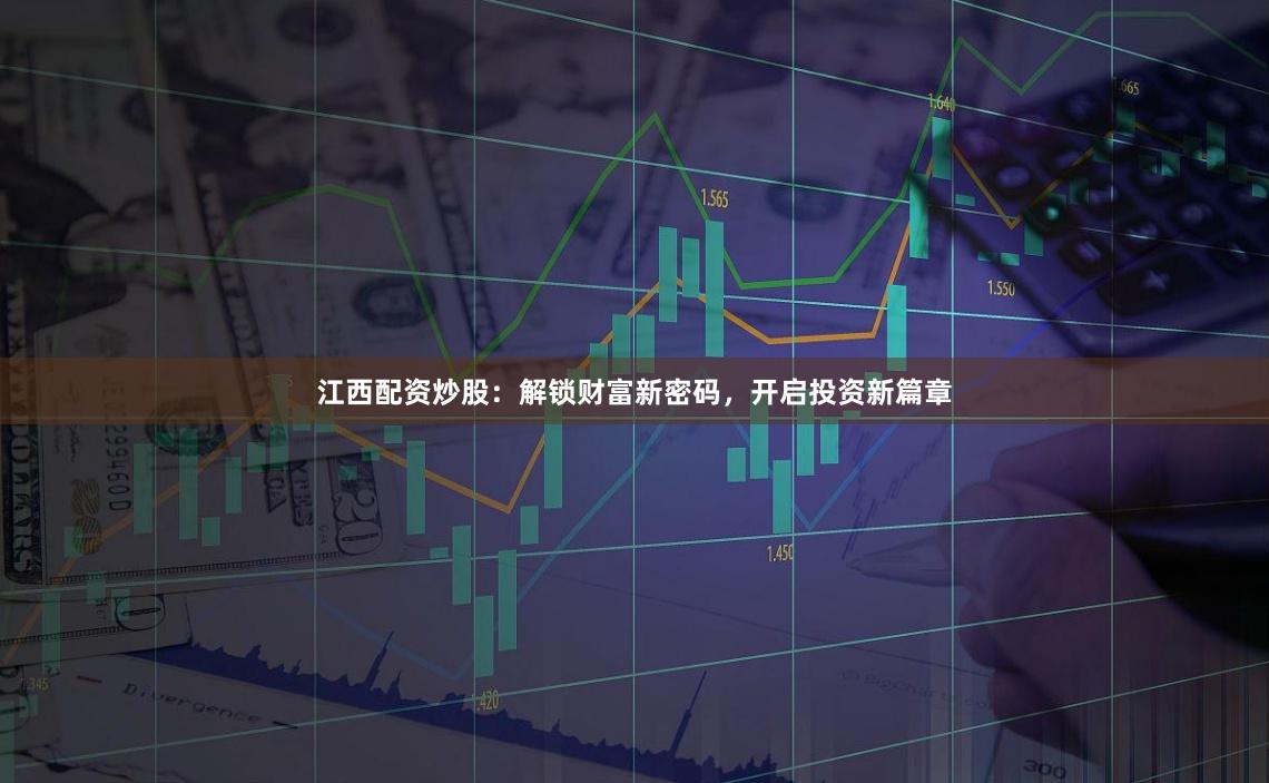 江西配资炒股：解锁财富新密码，开启投资新篇章