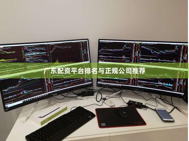 广东配资平台排名与正规公司推荐